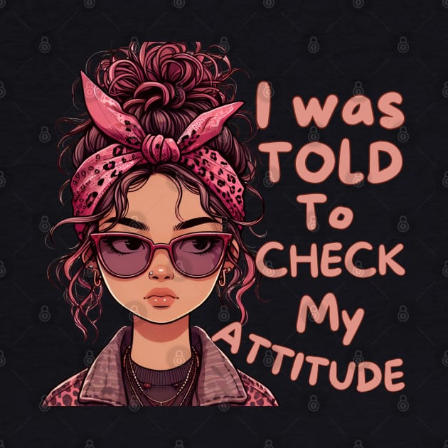 I Was Told To Check My Attitude by Annabelhut